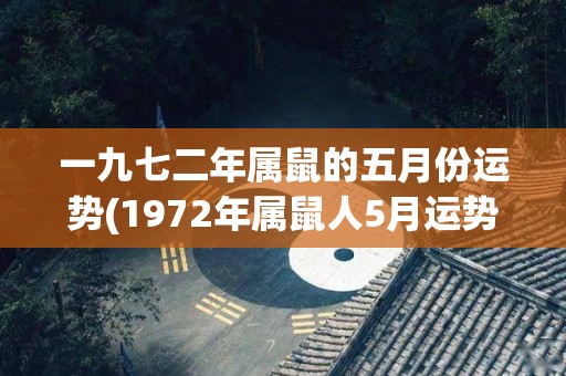 一九七二年属鼠的五月份运势(1972年属鼠人5月运势大揭秘)