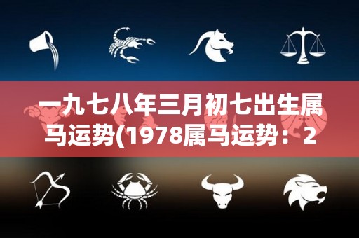 一九七八年三月初七出生属马运势(1978属马运势：2021年展露锋芒，事业爱情双丰收)