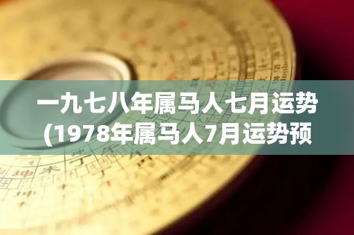 一九七八年属马人七月运势(1978年属马人7月运势预测)