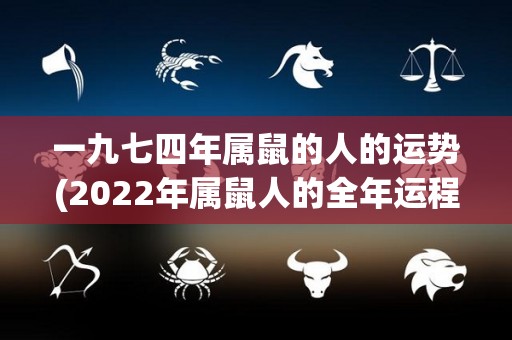 一九七四年属鼠的人的运势(2022年属鼠人的全年运程展望)