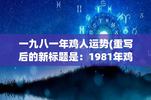 一九八一年鸡人运势(重写后的新标题是：1981年鸡年生肖运势预测)