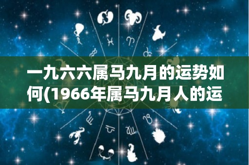 一九六六属马九月的运势如何(1966年属马九月人的运势简析)