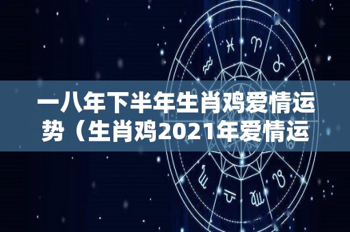 一八年下半年生肖鸡爱情运势（生肖鸡2021年爱情运势）