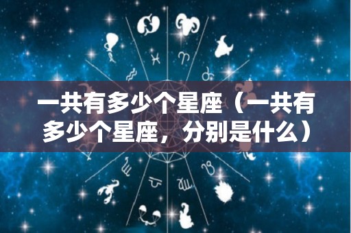一共有多少个星座（一共有多少个星座，分别是什么）
