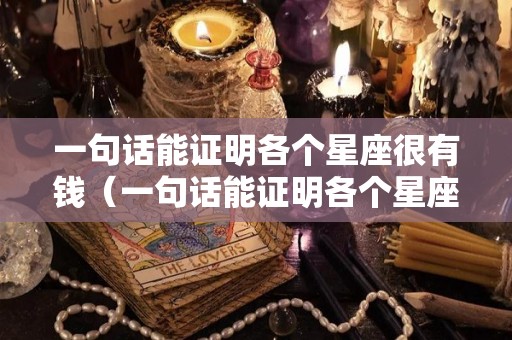 一句话能证明各个星座很有钱（一句话能证明各个星座很有钱的句子）