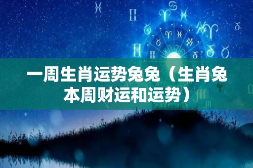 一周生肖运势兔兔（生肖兔本周财运和运势）
