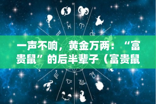 一声不响，黄金万两：“富贵鼠”的后半辈子（富贵鼠app）