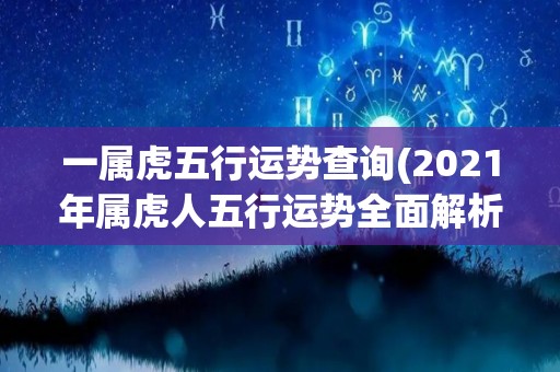 一属虎五行运势查询(2021年属虎人五行运势全面解析)