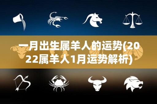 一月出生属羊人的运势(2022属羊人1月运势解析)
