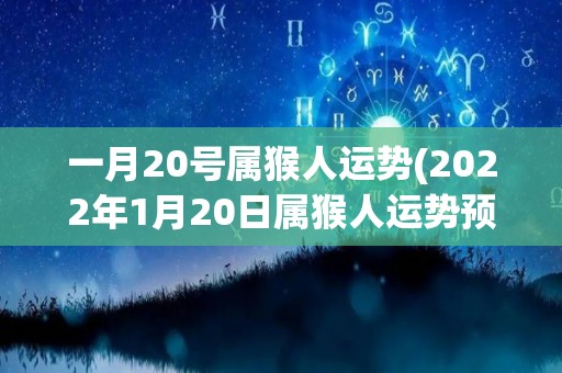 一月20号属猴人运势(2022年1月20日属猴人运势预测)