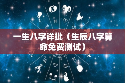 一生八字详批（生辰八字算命免费测试）