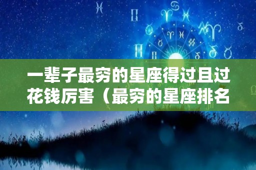 一辈子最穷的星座得过且过花钱厉害（最穷的星座排名）