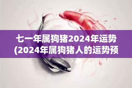 七一年属狗猪2024年运势(2024年属狗猪人的运势预测)