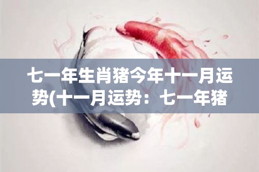 七一年生肖猪今年十一月运势(十一月运势：七一年猪的幸运月份)