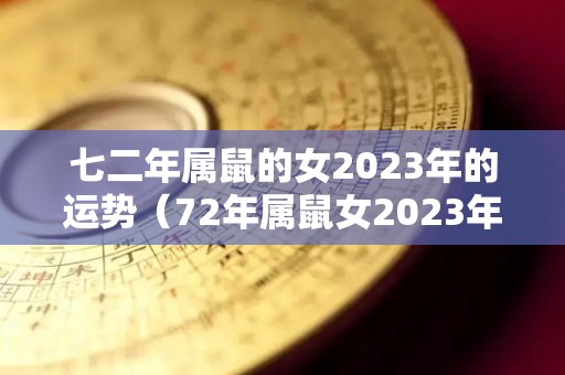 七二年属鼠的女2023年的运势（72年属鼠女2023年运势）