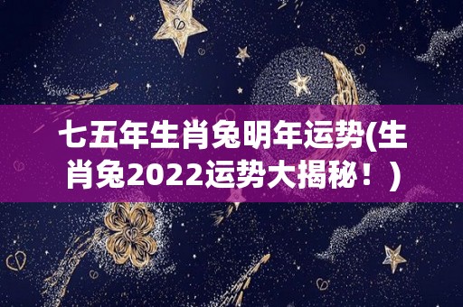 七五年生肖兔明年运势(生肖兔2022运势大揭秘！)