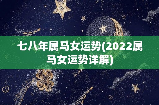 七八年属马女运势(2022属马女运势详解)