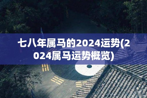 七八年属马的2024运势(2024属马运势概览)