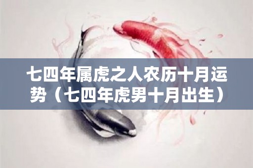 七四年属虎之人农历十月运势（七四年虎男十月出生）