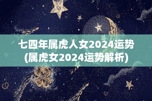 七四年属虎人女2024运势(属虎女2024运势解析)