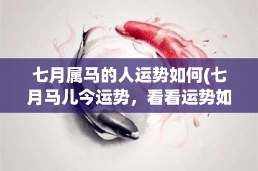 七月属马的人运势如何(七月马儿今运势，看看运势如何走。)