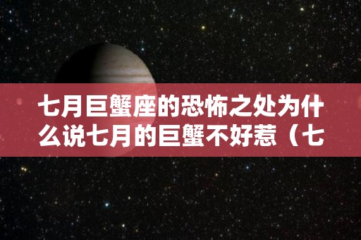 七月巨蟹座的恐怖之处为什么说七月的巨蟹不好惹（七月份的巨蟹座为什么不好）