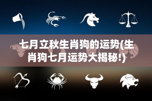 七月立秋生肖狗的运势(生肖狗七月运势大揭秘!)