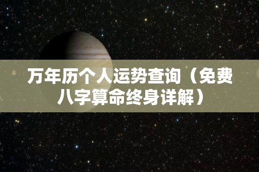 万年历个人运势查询（免费八字算命终身详解）