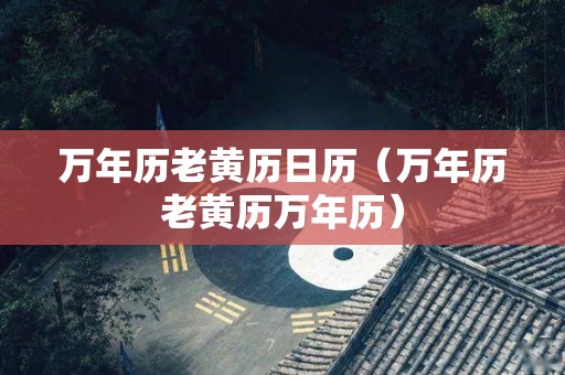 万年历老黄历日历（万年历老黄历万年历）