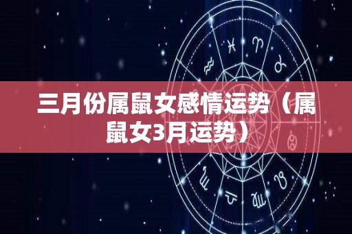 三月份属鼠女感情运势（属鼠女3月运势）