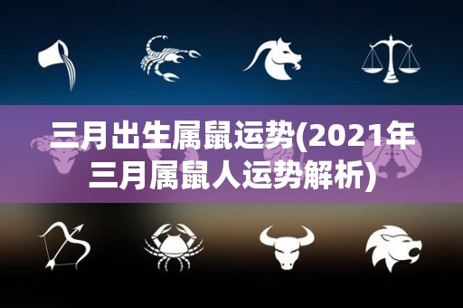 三月出生属鼠运势(2021年三月属鼠人运势解析)