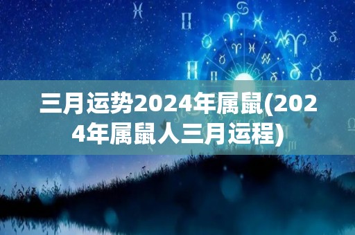 三月运势2024年属鼠(2024年属鼠人三月运程)