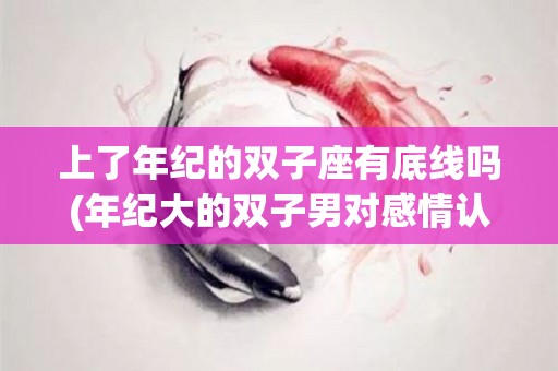 上了年纪的双子座有底线吗(年纪大的双子男对感情认真嘛)