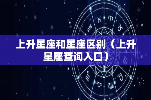 上升星座和星座区别（上升星座查询入口）