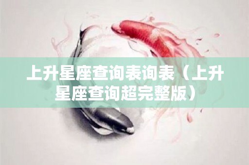 上升星座查询表询表（上升星座查询超完整版）