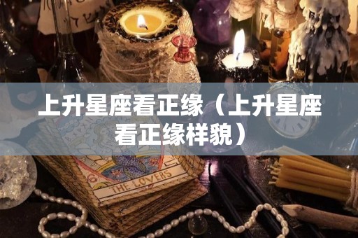 上升星座看正缘（上升星座看正缘样貌）