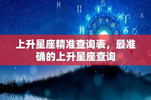 上升星座精准查询表，最准确的上升星座查询