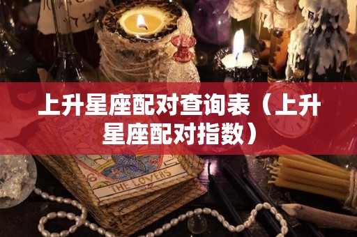 上升星座配对查询表（上升星座配对指数）