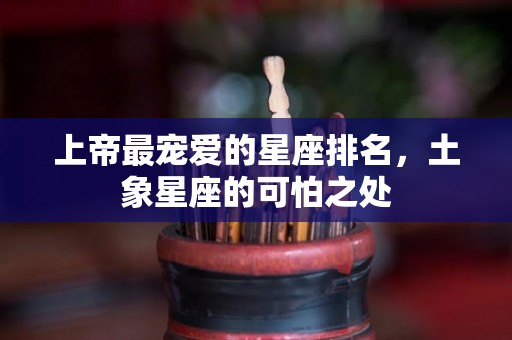 上帝最宠爱的星座排名，土象星座的可怕之处