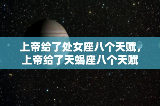 上帝给了处女座八个天赋，上帝给了天蝎座八个天赋