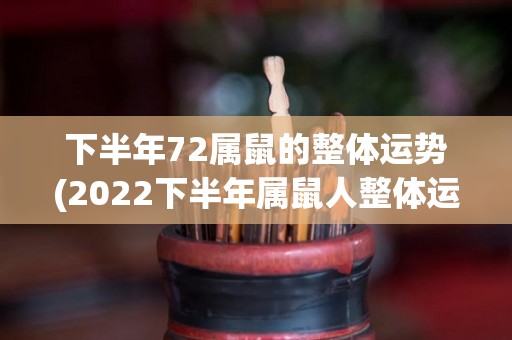 下半年72属鼠的整体运势(2022下半年属鼠人整体运势展望)