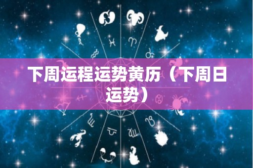 下周运程运势黄历（下周日运势）