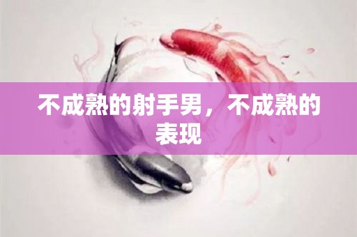 不成熟的射手男，不成熟的表现