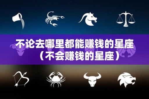 不论去哪里都能赚钱的星座（不会赚钱的星座）