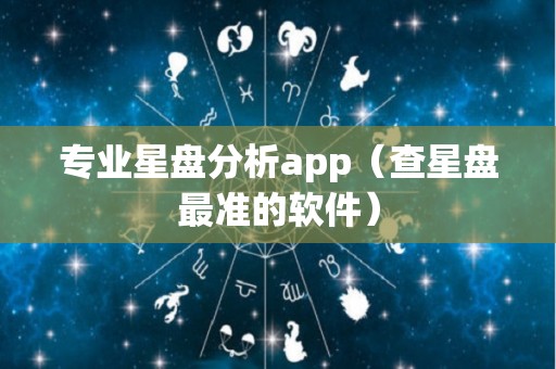 专业星盘分析app（查星盘最准的软件）
