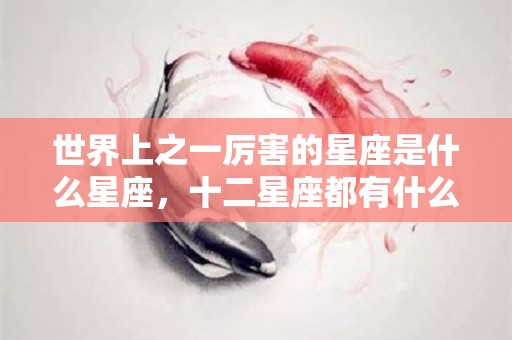世界上之一厉害的星座是什么星座，十二星座都有什么星座