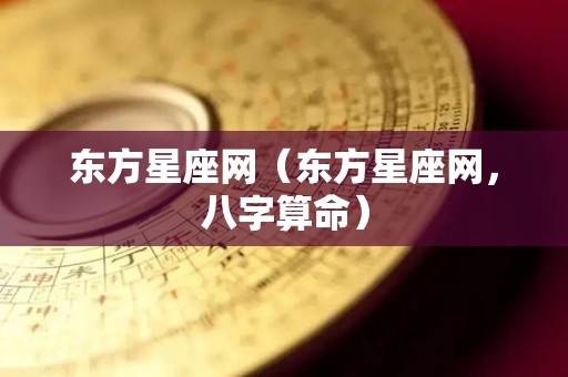 东方星座网（东方星座网，八字算命）