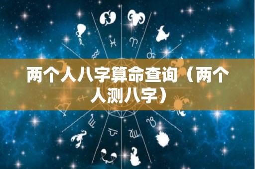 两个人八字算命查询（两个人测八字）