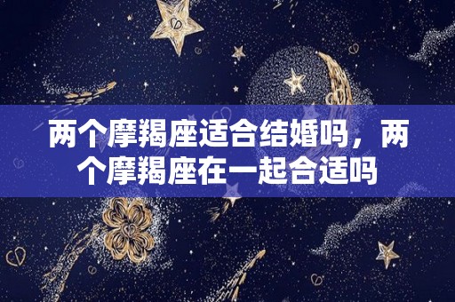 两个摩羯座适合结婚吗，两个摩羯座在一起合适吗