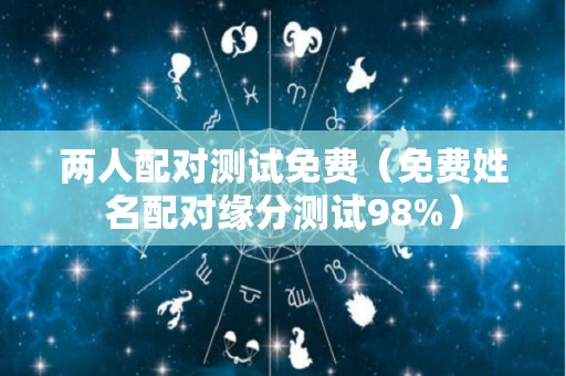 两人配对测试免费（免费姓名配对缘分测试98%）